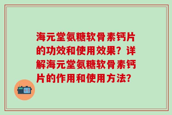 海元堂氨糖软骨素钙片的功效和使用效果?详解海元堂氨糖软骨素钙片的作用和使用方法?-第1张图片-氨糖科普网 海元堂氨糖软骨素钙片的功效和使用效果?详解海元堂氨糖软骨素钙片的作用和使用方法?-第1张图片-氨糖科普网