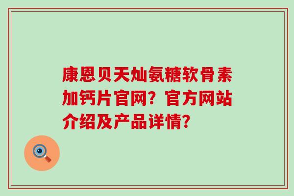 康恩贝天灿氨糖软骨素加钙片官网？官方网站介绍及产品详情？-第1张图片-氨糖科普网