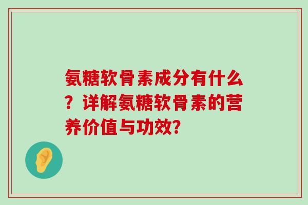 氨糖软骨素成分有什么?详解氨糖软骨素的营养价值与功效?-第1张图片-氨糖科普网 氨糖软骨素成分有什么?详解氨糖软骨素的营养价值与功效?-第1张图片-氨糖科普网