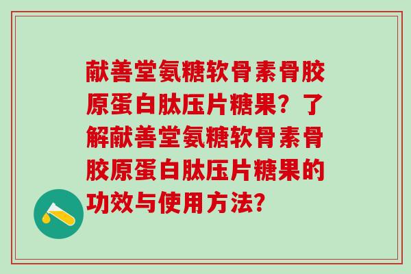 献善堂氨糖软骨素骨胶原蛋白肽压片糖果?了解献善堂氨糖软骨素骨胶原蛋白肽压片糖果的功效与使用方法?-第1张图片-氨糖科普网 献善堂氨糖软骨素骨胶原蛋白肽压片糖果?了解献善堂氨糖软骨素骨胶原蛋白肽压片糖果的功效与使用方法?-第1张图片-氨糖科普网
