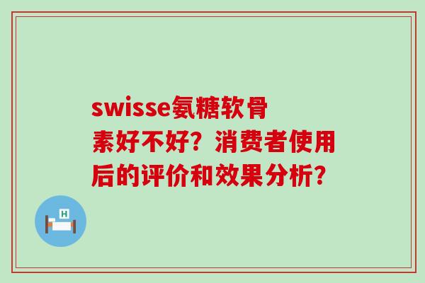 swisse氨糖软骨素好不好?消费者使用后的评价和效果分析?-第1张图片-氨糖科普网 swisse氨糖软骨素好不好?消费者使用后的评价和效果分析?-第1张图片-氨糖科普网