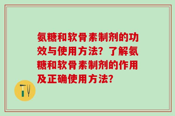 氨糖和软骨素制剂的功效与使用方法?了解氨糖和软骨素制剂的作用及正确使用方法?-第1张图片-氨糖科普网 氨糖和软骨素制剂的功效与使用方法?了解氨糖和软骨素制剂的作用及正确使用方法?-第1张图片-氨糖科普网