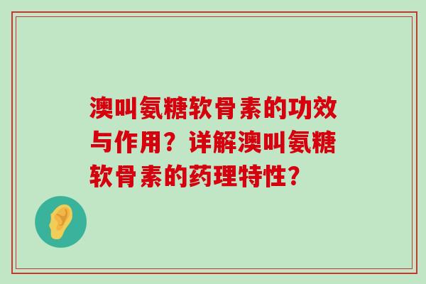 澳叫氨糖软骨素的功效与作用?详解澳叫氨糖软骨素的药理特性?-第1张图片-氨糖科普网 澳叫氨糖软骨素的功效与作用?详解澳叫氨糖软骨素的药理特性?-第1张图片-氨糖科普网