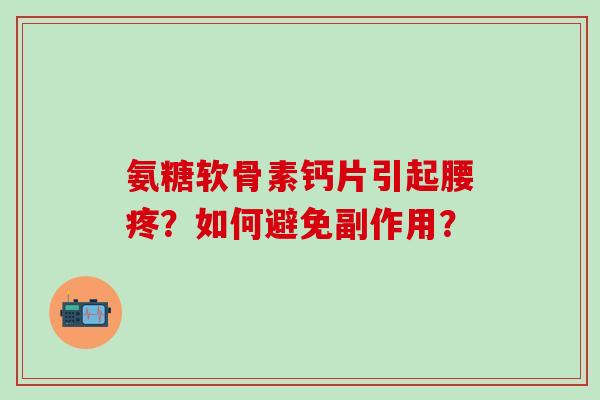 氨糖软骨素钙片引起腰疼？如何避免副作用？-第1张图片-氨糖科普网