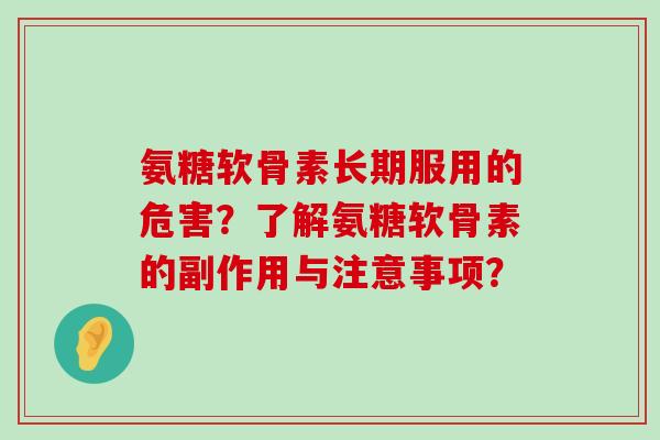 氨糖软骨素长期服用的危害?了解氨糖软骨素的副作用与注意事项?-第1张图片-氨糖科普网 氨糖软骨素长期服用的危害?了解氨糖软骨素的副作用与注意事项?-第1张图片-氨糖科普网