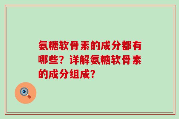 氨糖软骨素的成分都有哪些?详解氨糖软骨素的成分组成?-第1张图片-氨糖科普网 氨糖软骨素的成分都有哪些?详解氨糖软骨素的成分组成?-第1张图片-氨糖科普网