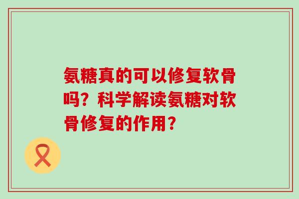 氨糖真的可以修复软骨吗?科学解读氨糖对软骨修复的作用?-第1张图片-氨糖科普网 氨糖真的可以修复软骨吗?科学解读氨糖对软骨修复的作用?-第1张图片-氨糖科普网