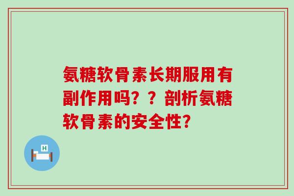 氨糖软骨素长期服用有副作用吗??剖析氨糖软骨素的安全性?-第1张图片-氨糖科普网 氨糖软骨素长期服用有副作用吗??剖析氨糖软骨素的安全性?-第1张图片-氨糖科普网