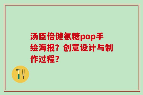 汤臣倍健氨糖pop手绘海报？创意设计与制作过程？-第1张图片-氨糖科普网