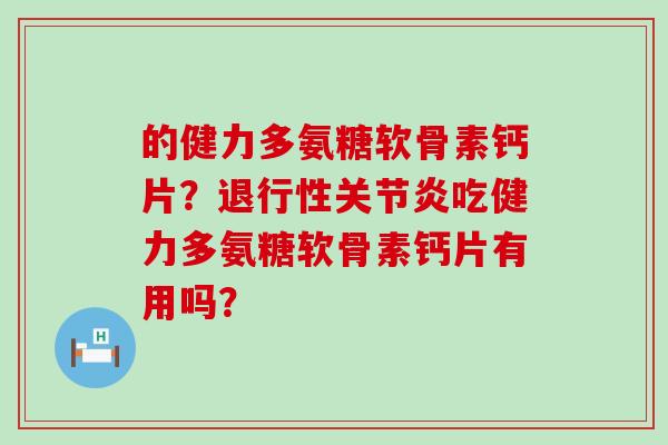 的健力多氨糖软骨素钙片?退行性关节炎吃健力多氨糖软骨素钙片有用吗?-第1张图片-氨糖科普网 的健力多氨糖软骨素钙片?退行性关节炎吃健力多氨糖软骨素钙片有用吗?-第1张图片-氨糖科普网