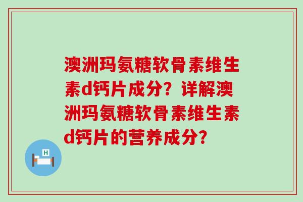 澳洲玛氨糖软骨素维生素d钙片成分?详解澳洲玛氨糖软骨素维生素d钙片的营养成分?-第1张图片-氨糖科普网 澳洲玛氨糖软骨素维生素d钙片成分?详解澳洲玛氨糖软骨素维生素d钙片的营养成分?-第1张图片-氨糖科普网