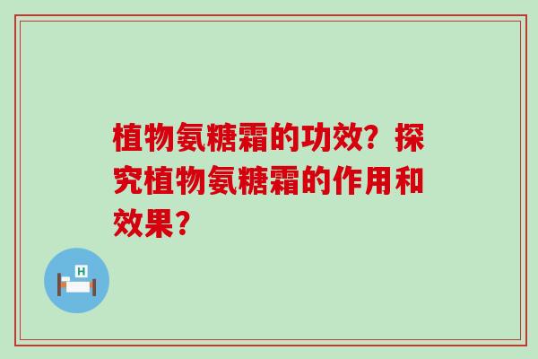 植物氨糖霜的功效?探究植物氨糖霜的作用和效果?-第1张图片-氨糖科普网 植物氨糖霜的功效?探究植物氨糖霜的作用和效果?-第1张图片-氨糖科普网