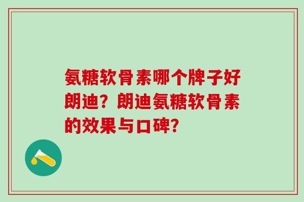 氨糖软骨素哪个牌子好朗迪？朗迪氨糖软骨素的效果与口碑？-第1张图片-氨糖科普网