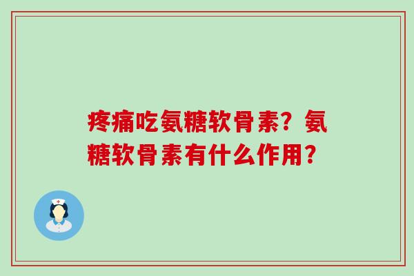疼痛吃氨糖软骨素?氨糖软骨素有什么作用?-第1张图片-氨糖科普网 疼痛吃氨糖软骨素?氨糖软骨素有什么作用?-第1张图片-氨糖科普网