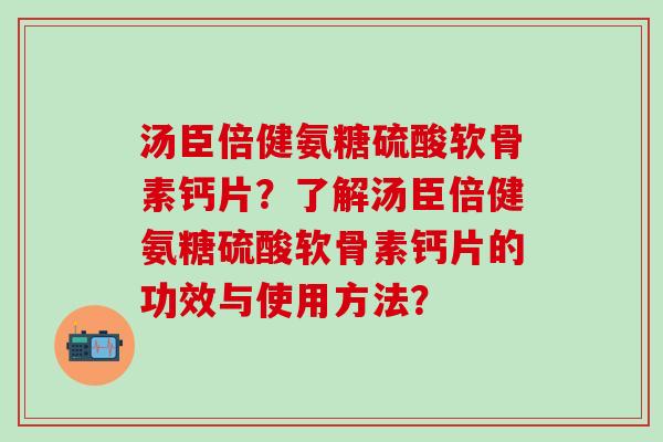汤臣倍健氨糖硫酸软骨素钙片?了解汤臣倍健氨糖硫酸软骨素钙片的功效与使用方法?-第1张图片-氨糖科普网 汤臣倍健氨糖硫酸软骨素钙片?了解汤臣倍健氨糖硫酸软骨素钙片的功效与使用方法?-第1张图片-氨糖科普网