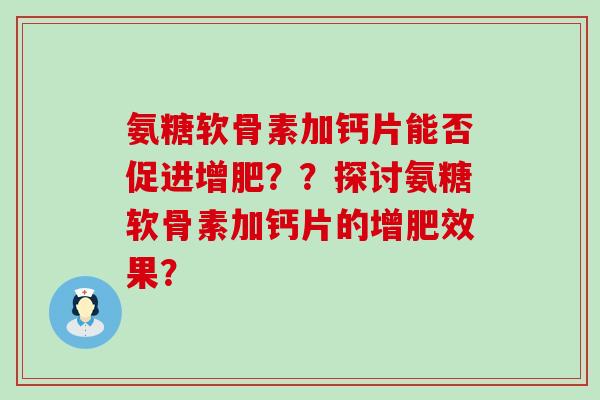 氨糖软骨素加钙片能否促进增肥??探讨氨糖软骨素加钙片的增肥效果?-第1张图片-氨糖科普网 氨糖软骨素加钙片能否促进增肥??探讨氨糖软骨素加钙片的增肥效果?-第1张图片-氨糖科普网