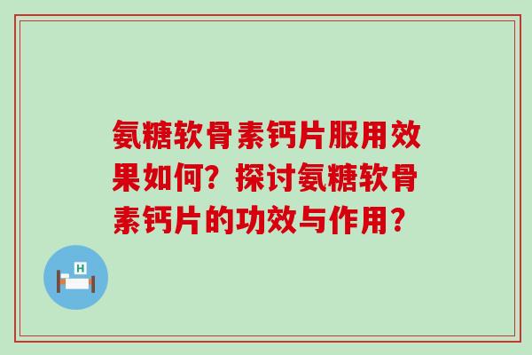 氨糖软骨素钙片服用效果如何?探讨氨糖软骨素钙片的功效与作用?-第1张图片-氨糖科普网 氨糖软骨素钙片服用效果如何?探讨氨糖软骨素钙片的功效与作用?-第1张图片-氨糖科普网