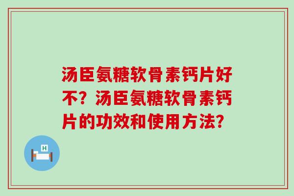汤臣氨糖软骨素钙片好不？汤臣氨糖软骨素钙片的功效和使用方法？-第1张图片-氨糖科普网