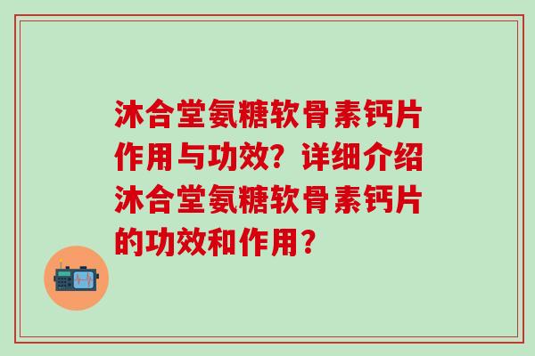 沐合堂氨糖软骨素钙片作用与功效?详细介绍沐合堂氨糖软骨素钙片的功效和作用?-第1张图片-氨糖科普网 沐合堂氨糖软骨素钙片作用与功效?详细介绍沐合堂氨糖软骨素钙片的功效和作用?-第1张图片-氨糖科普网