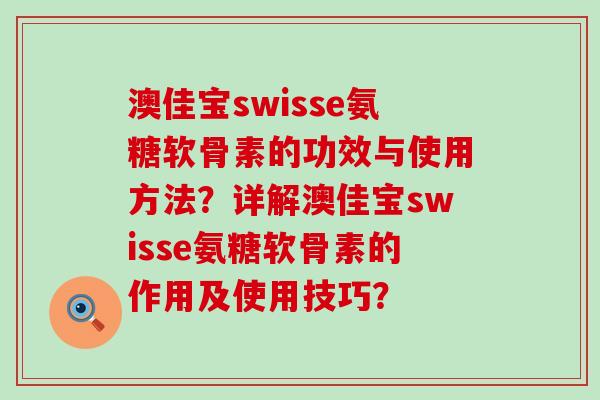 澳佳宝swisse氨糖软骨素的功效与使用方法?详解澳佳宝swisse氨糖软骨素的作用及使用技巧?-第1张图片-氨糖科普网 澳佳宝swisse氨糖软骨素的功效与使用方法?详解澳佳宝swisse氨糖软骨素的作用及使用技巧?-第1张图片-氨糖科普网