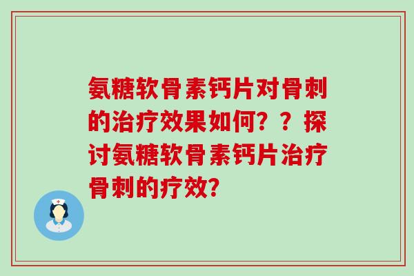 氨糖软骨素钙片对骨刺的治疗效果如何？？探讨氨糖软骨素钙片治疗骨刺的疗效？-第1张图片-氨糖科普网