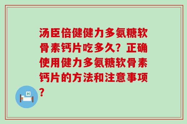 汤臣倍健健力多氨糖软骨素钙片吃多久？正确使用健力多氨糖软骨素钙片的方法和注意事项？-第1张图片-氨糖科普网