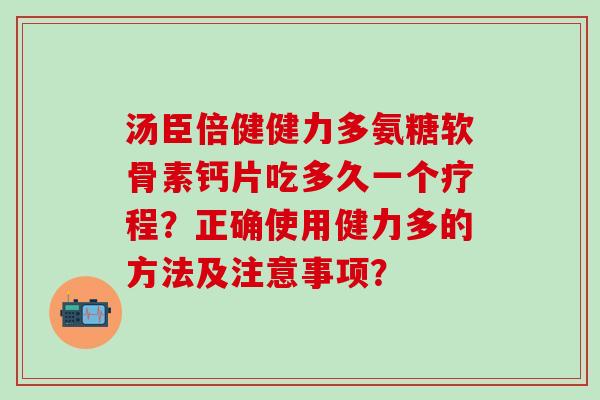 汤臣倍健健力多氨糖软骨素钙片吃多久一个疗程？正确使用健力多的方法及注意事项？-第1张图片-氨糖科普网