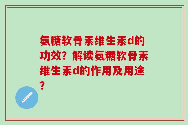 氨糖软骨素维生素d的功效?解读氨糖软骨素维生素d的作用及用途?-第1张图片-氨糖科普网 氨糖软骨素维生素d的功效?解读氨糖软骨素维生素d的作用及用途?-第1张图片-氨糖科普网