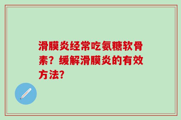 滑膜炎经常吃氨糖软骨素？缓解滑膜炎的有效方法？-第1张图片-氨糖科普网