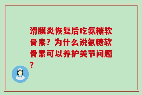 滑膜炎恢复后吃氨糖软骨素?为什么说氨糖软骨素可以养护关节问题?-第1张图片-氨糖科普网 滑膜炎恢复后吃氨糖软骨素?为什么说氨糖软骨素可以养护关节问题?-第1张图片-氨糖科普网