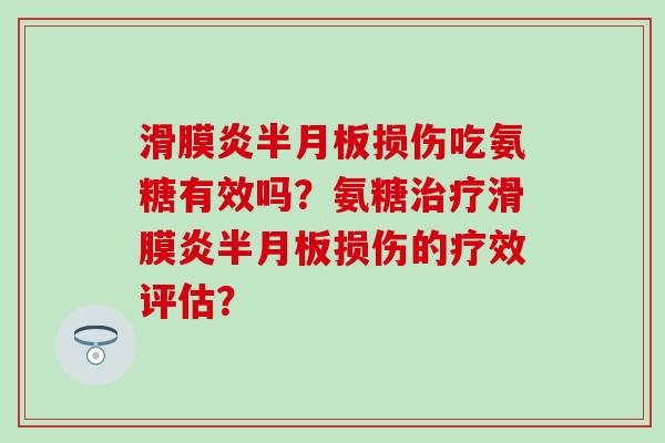 滑膜炎半月板损伤吃氨糖有效吗?氨糖治疗滑膜炎半月板损伤的疗效评估?-第1张图片-氨糖科普网 滑膜炎半月板损伤吃氨糖有效吗?氨糖治疗滑膜炎半月板损伤的疗效评估?-第1张图片-氨糖科普网