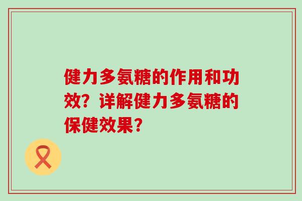 健力多氨糖的作用和功效?详解健力多氨糖的保健效果?-第1张图片-氨糖科普网 健力多氨糖的作用和功效?详解健力多氨糖的保健效果?-第1张图片-氨糖科普网
