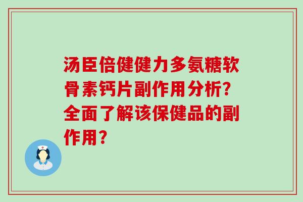 汤臣倍健健力多氨糖软骨素钙片副作用分析?全面了解该保健品的副作用?-第1张图片-氨糖科普网 汤臣倍健健力多氨糖软骨素钙片副作用分析?全面了解该保健品的副作用?-第1张图片-氨糖科普网