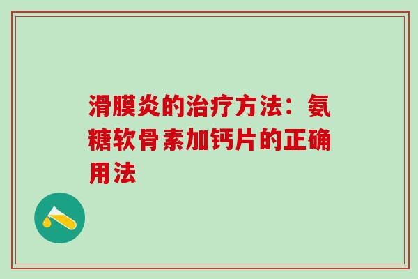 滑膜炎的治疗方法:氨糖软骨素加钙片的正确用法-第1张图片-氨糖科普网 滑膜炎的治疗方法:氨糖软骨素加钙片的正确用法-第1张图片-氨糖科普网
