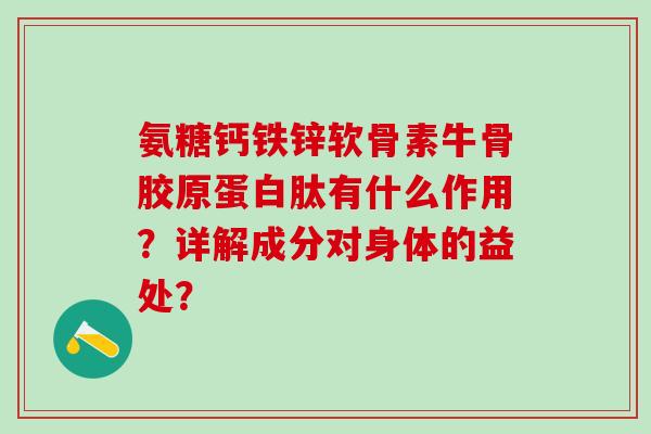 氨糖钙铁锌软骨素牛骨胶原蛋白肽有什么作用？详解成分对身体的益处？-第1张图片-氨糖科普网