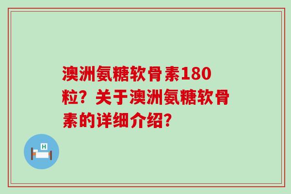 澳洲氨糖软骨素180粒?关于澳洲氨糖软骨素的详细介绍?-第1张图片-氨糖科普网 澳洲氨糖软骨素180粒?关于澳洲氨糖软骨素的详细介绍?-第1张图片-氨糖科普网