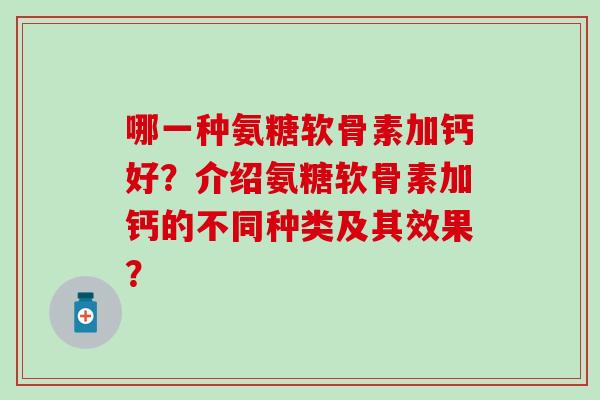 哪一种氨糖软骨素加钙好?介绍氨糖软骨素加钙的不同种类及其效果?-第1张图片-氨糖科普网 哪一种氨糖软骨素加钙好?介绍氨糖软骨素加钙的不同种类及其效果?-第1张图片-氨糖科普网