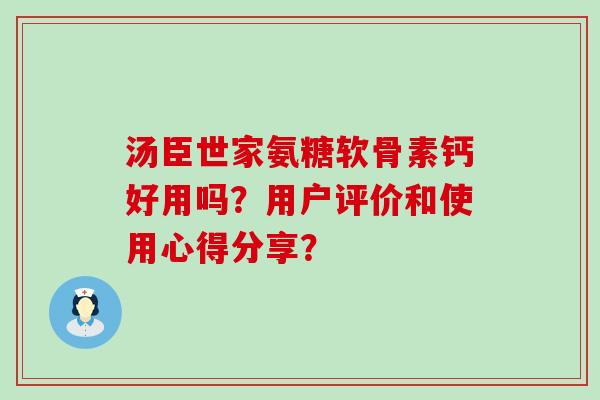 汤臣世家氨糖软骨素钙好用吗?用户评价和使用心得分享?-第1张图片-氨糖科普网 汤臣世家氨糖软骨素钙好用吗?用户评价和使用心得分享?-第1张图片-氨糖科普网
