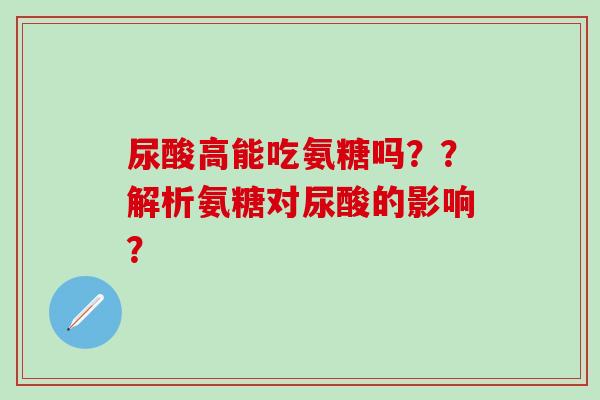 尿酸高能吃氨糖吗??解析氨糖对尿酸的影响?-第1张图片-氨糖科普网 尿酸高能吃氨糖吗??解析氨糖对尿酸的影响?-第1张图片-氨糖科普网