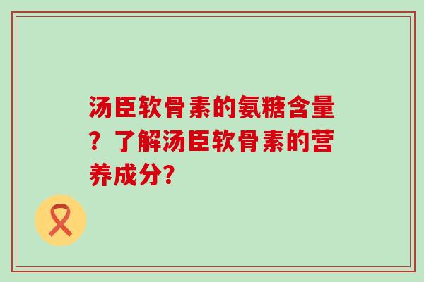 汤臣软骨素的氨糖含量?了解汤臣软骨素的营养成分?-第1张图片-氨糖科普网 汤臣软骨素的氨糖含量?了解汤臣软骨素的营养成分?-第1张图片-氨糖科普网