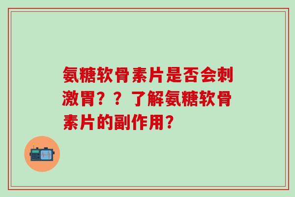 氨糖软骨素片是否会刺激胃??了解氨糖软骨素片的副作用?-第1张图片-氨糖科普网 氨糖软骨素片是否会刺激胃??了解氨糖软骨素片的副作用?-第1张图片-氨糖科普网