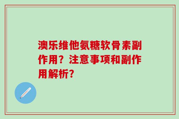 澳乐维他氨糖软骨素副作用?注意事项和副作用解析?-第1张图片-氨糖科普网 澳乐维他氨糖软骨素副作用?注意事项和副作用解析?-第1张图片-氨糖科普网