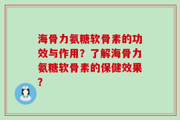 海骨力氨糖软骨素的功效与作用？了解海骨力氨糖软骨素的保健效果？-第1张图片-氨糖科普网