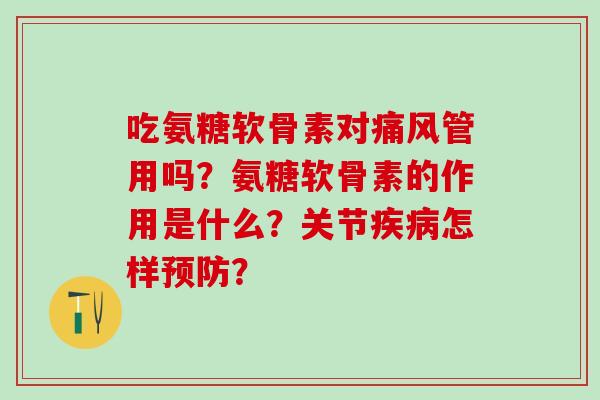吃氨糖软骨素对痛风管用吗？氨糖软骨素的作用是什么？关节疾病怎样预防？-第1张图片-氨糖科普网