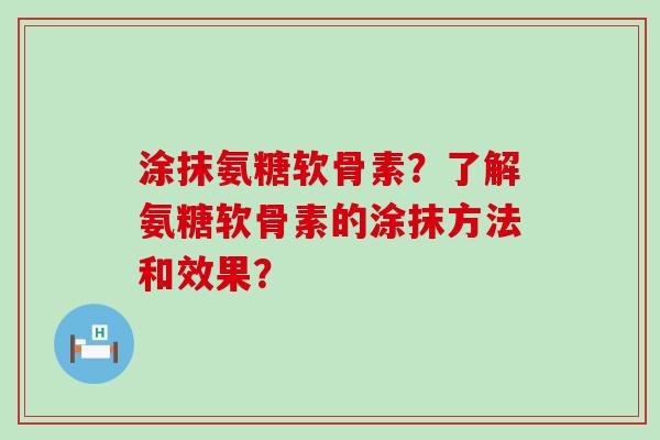 涂抹氨糖软骨素?了解氨糖软骨素的涂抹方法和效果?-第1张图片-氨糖科普网 涂抹氨糖软骨素?了解氨糖软骨素的涂抹方法和效果?-第1张图片-氨糖科普网