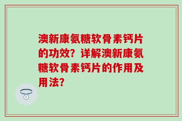 澳新康氨糖软骨素钙片的功效?详解澳新康氨糖软骨素钙片的作用及用法?-第1张图片-氨糖科普网 澳新康氨糖软骨素钙片的功效?详解澳新康氨糖软骨素钙片的作用及用法?-第1张图片-氨糖科普网