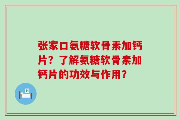 张家口氨糖软骨素加钙片?了解氨糖软骨素加钙片的功效与作用?-第1张图片-氨糖科普网 张家口氨糖软骨素加钙片?了解氨糖软骨素加钙片的功效与作用?-第1张图片-氨糖科普网