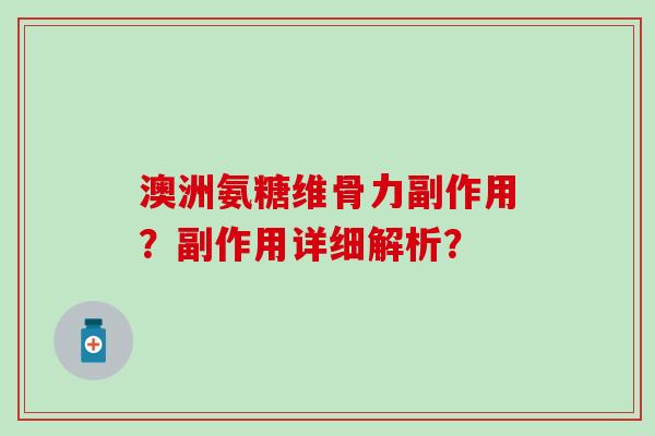 澳洲氨糖维骨力副作用?副作用详细解析?-第1张图片-氨糖科普网 澳洲氨糖维骨力副作用?副作用详细解析?-第1张图片-氨糖科普网