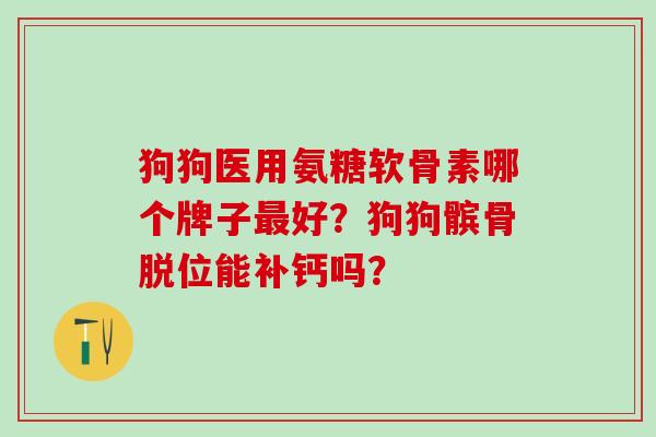 狗狗医用氨糖软骨素哪个牌子最好?狗狗髌骨脱位能补钙吗?-第1张图片-氨糖科普网 狗狗医用氨糖软骨素哪个牌子最好?狗狗髌骨脱位能补钙吗?-第1张图片-氨糖科普网