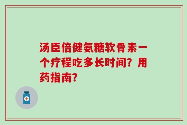 汤臣倍健氨糖软骨素一个疗程吃多长时间?用药指南?-第1张图片-氨糖科普网 汤臣倍健氨糖软骨素一个疗程吃多长时间?用药指南?-第1张图片-氨糖科普网